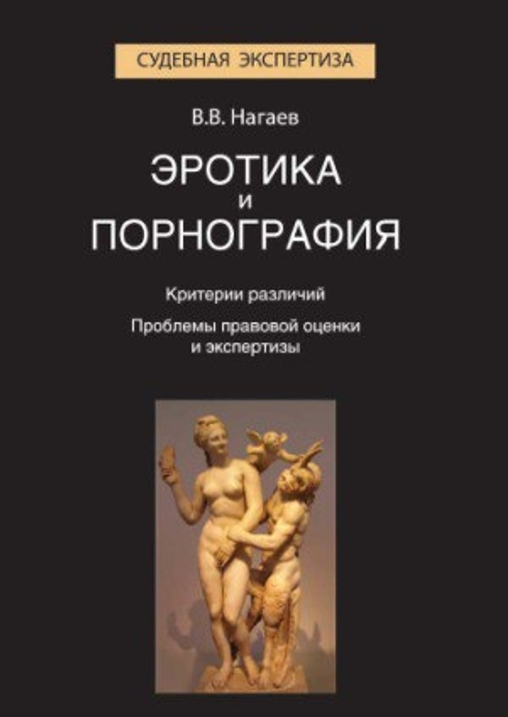 Нагаев Виктор Васильевич. Эротика и порнография. Критерии различий. Проблемы правовой оценки и экспертизы: монография