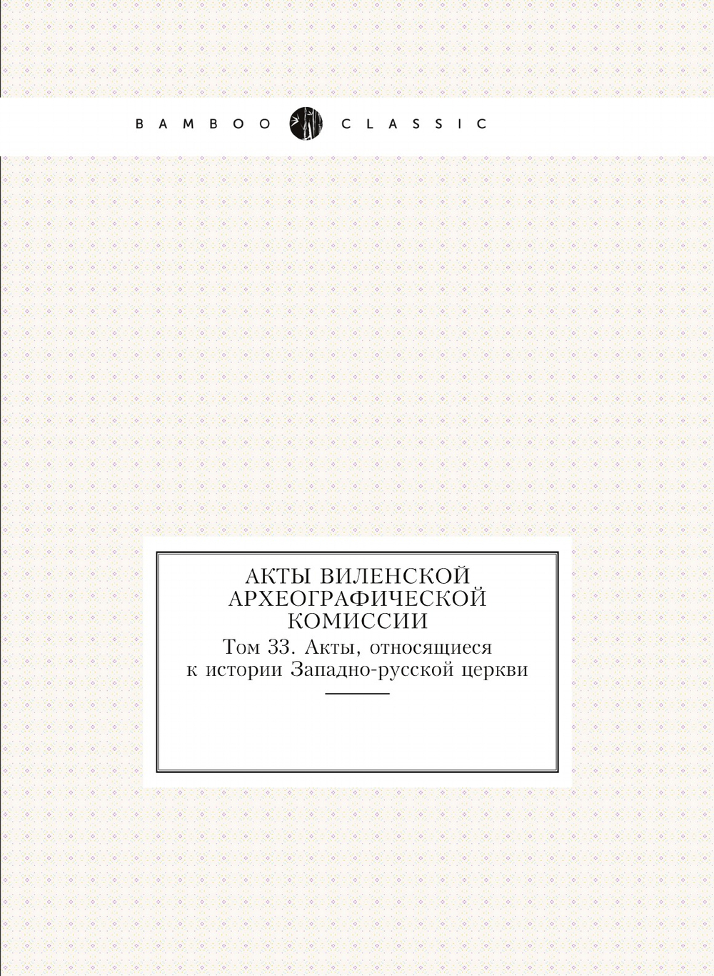 Акты Виленской археографической комиссии. Том 33. Акты, относящиеся к истории Западно-русской церкви | Нет автора