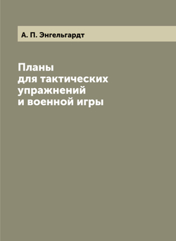 Планы для тактических упражнений и военной игры | А. П. Энгельгардт