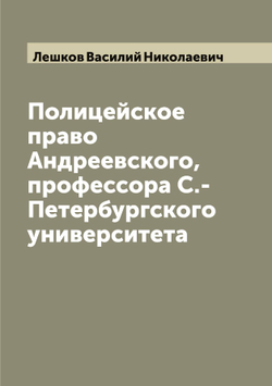 Полицейское право Андреевского, профессора С.-Петербургского университета | Лешков Василий Николаевич