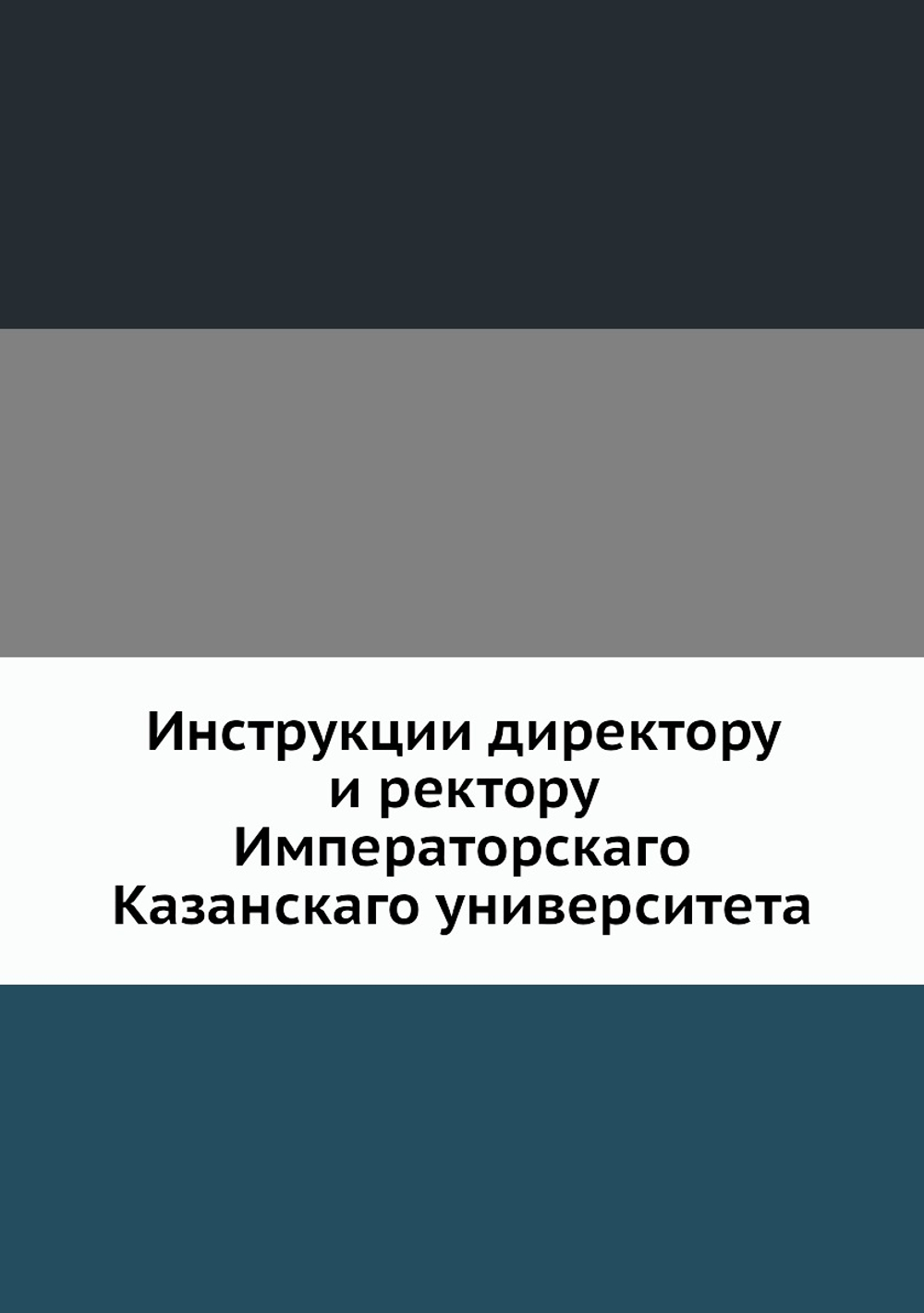 Инструкции директору и ректору Императорскаго Казанскаго университета | Нет автора