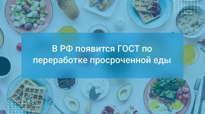В РФ появится ГОСТ по переработке просроченной еды