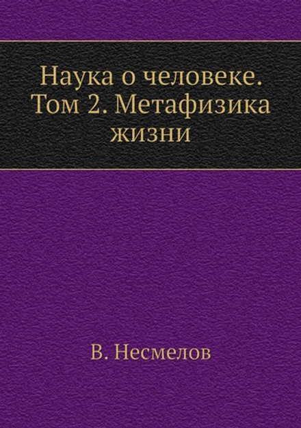 Наука о человеке. Том 2. Метафизика жизни | В. Несмелов