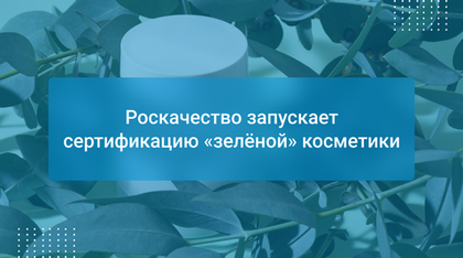 Роскачество запускает сертификацию «зелёной» косметики