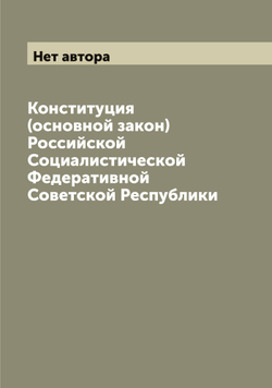 Конституция (основной закон) Российской Социалистической Федеративной Советской Республики | Нет автора