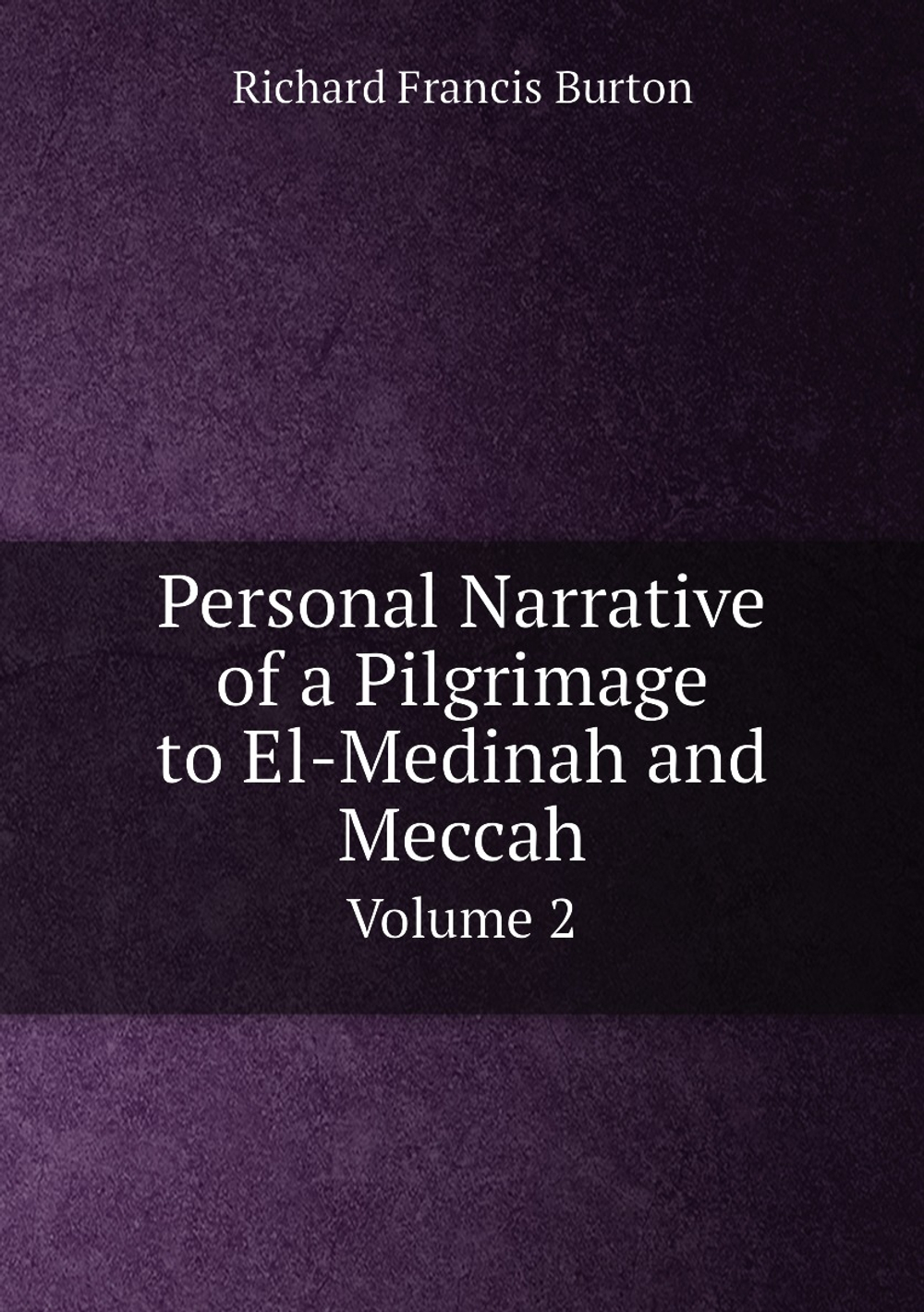 Personal Narrative of a Pilgrimage to El-Medinah and Meccah. Volume 2 | Richard Francis Burton