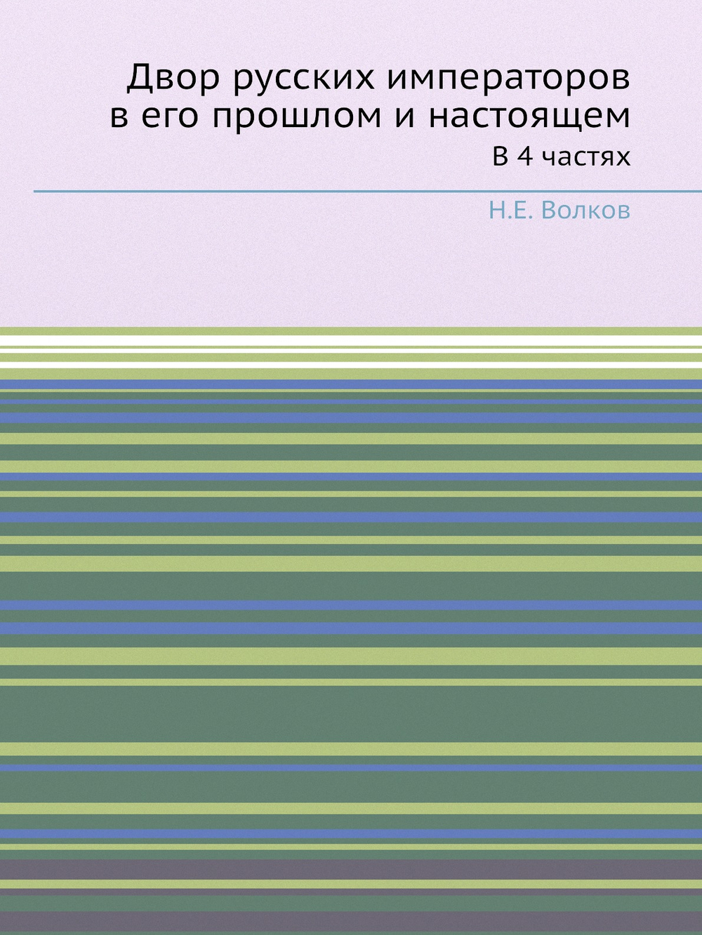 Двор русских императоров в его прошлом и настоящем. В 4 частях | Н.Е. Волков