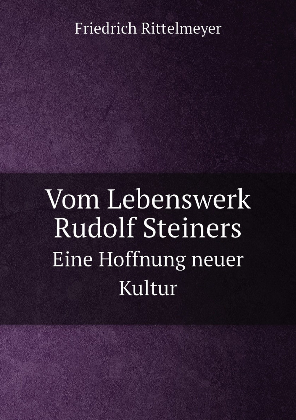 Vom Lebenswerk Rudolf Steiners. Eine Hoffnung neuer Kultur | Friedrich Rittelmeyer