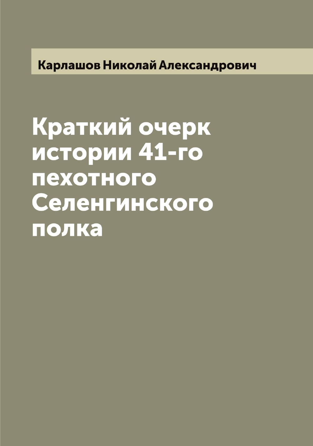 Краткий очерк истории 41-го пехотного Селенгинского полка | Карлашов Николай Александрович