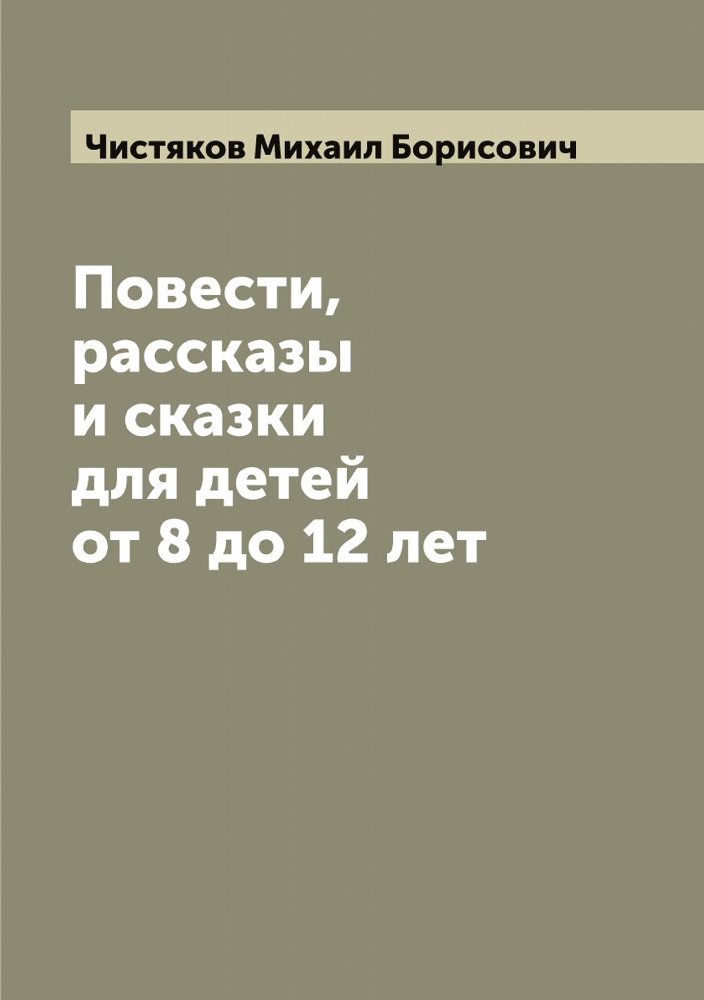 Повести, рассказы и сказки для детей от 8 до 12 лет | Чистяков Михаил Борисович