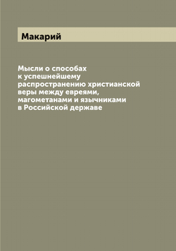 Мысли о способах к успешнейшему распространению христианской веры между евреями, магометанами и язычниками в Российской державе | Макарий