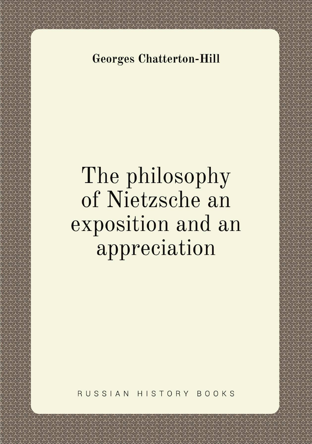 The philosophy of Nietzsche an exposition and an appreciation | Georges Chatterton-Hill