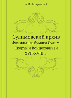 Сулимовский архив. Фамильные бумаги Сулим, Скорун и Войцеховичей XVII-XVIII в. | А.М. Лазаревский