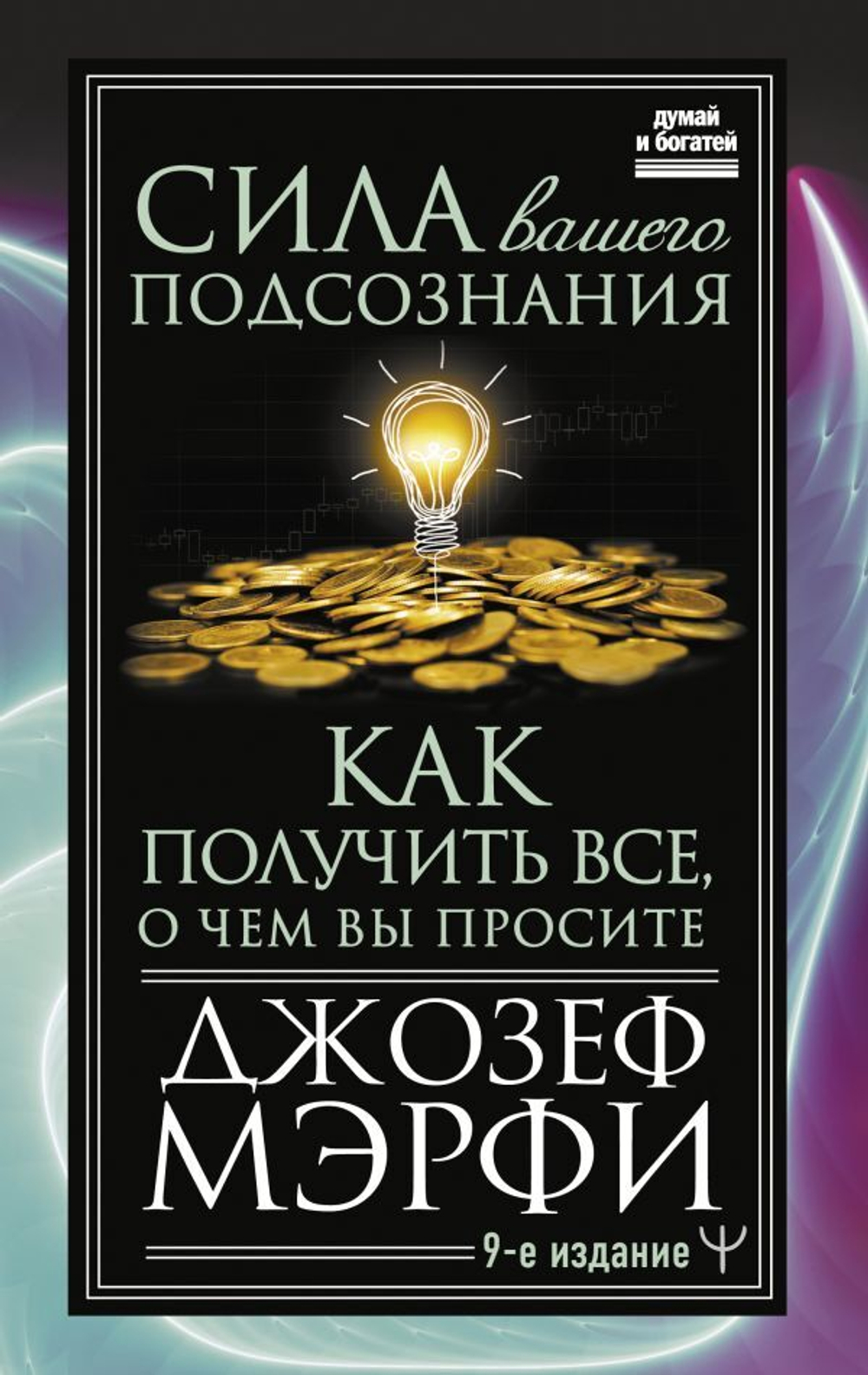 Сила вашего подсознания. Как получить все, о чем вы просите, 9-ое издание. Джозеф Мерфи