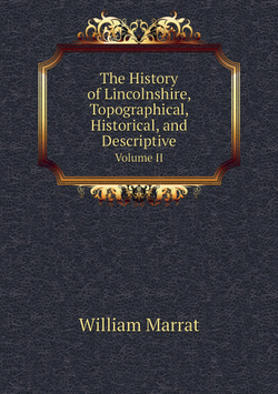 The History of Lincolnshire, Topographical, Historical, and Descriptive. Volume II | William Marrat