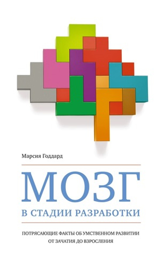 Мозг в стадии разработки. Потрясающие факты об умственном развитии от зачатия до взросления. Марсия Годдард