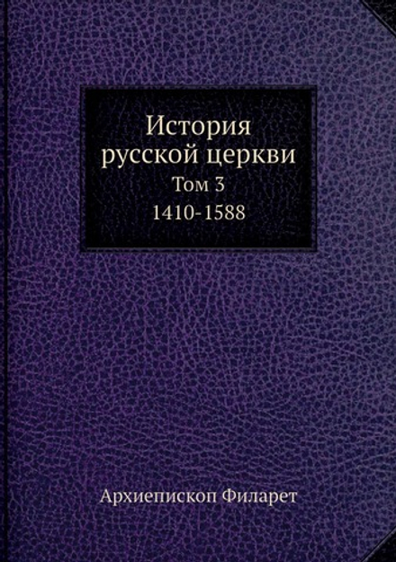 История русской церкви в пяти томах. Том 3. 1410-1588 | Архиепископ Филарет