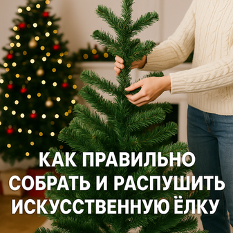 Как правильно собрать и распушить искусственную ёлку