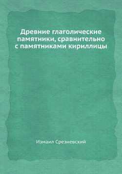 Древние глаголические памятники, сравнительно с памятниками кириллицы | Измаил Срезневский