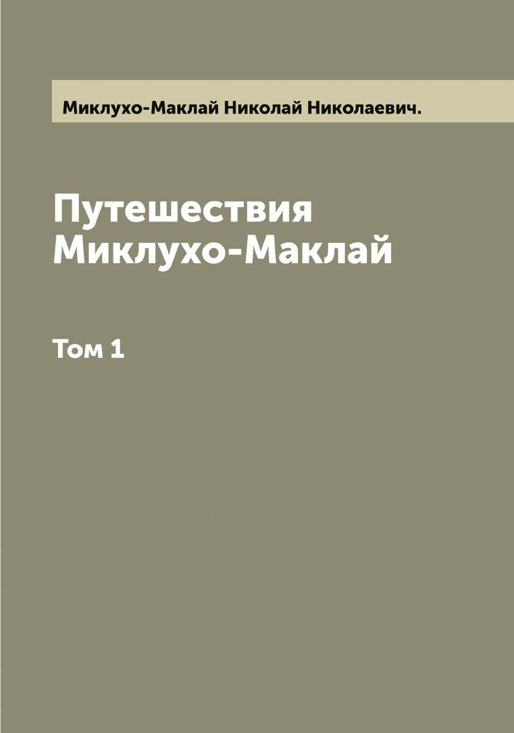 Путешествия Миклухо-Маклай. Том 1 | Миклухо-Маклай Николай Николаевич.
