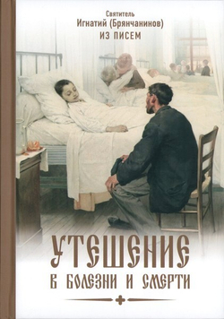 Утешение в болезни и смерти. Утешение в болезни и смерти. Избранное из писем. Святитель Игнатий (Брянчанинов)