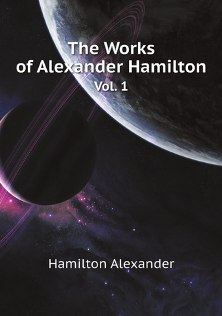The Works of Alexander Hamilton. Vol. 1 | Hamilton Alexander