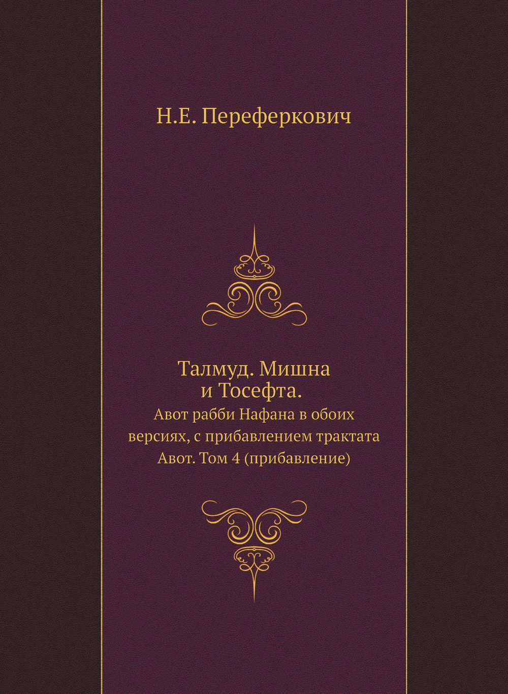 Талмуд. Мишна и Тосефта. Том 4 (прибавление). Авот рабби Нафана в обоих версиях, с прибавлением трактата Авот | Н.Е. Переферкович