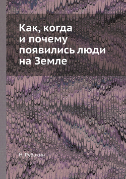 Как, когда и почему появились люди на Земле | Н. Рубакин