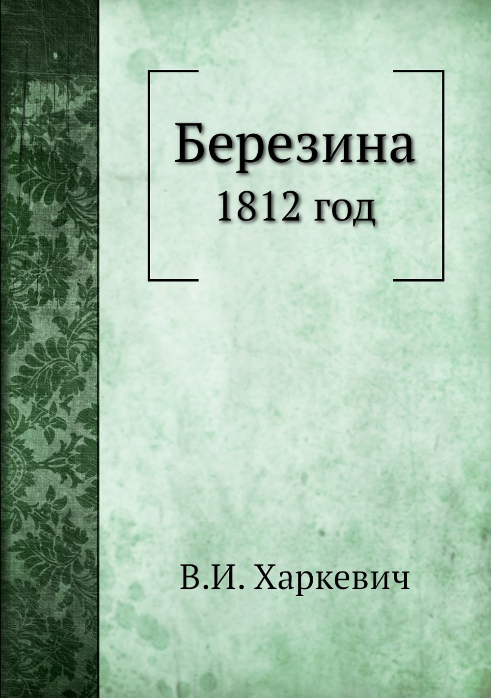 Березина. 1812 год | В.И. Харкевич