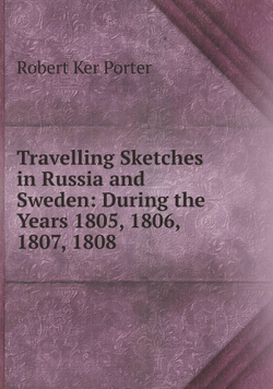 Travelling Sketches in Russia and Sweden: During the Years 1805, 1806, 1807, 1808 | Robert Ker Porter