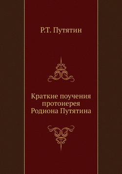Краткие поучения протоиерея Родиона Путятина | Р.Т. Путятин