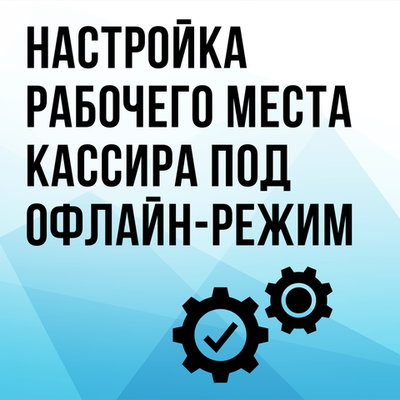 Настройка рабочего места кассира под офлайн-режим