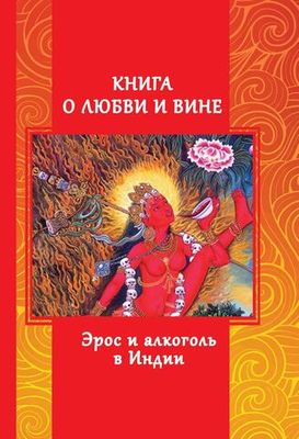 Книга о любви и вине - Эрос и Алкоголь в Индии