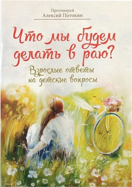 Что мы будем делать в раю? Взрослые ответы на детские вопросы (ООО "Переделкино-издат") (Прот. А. По