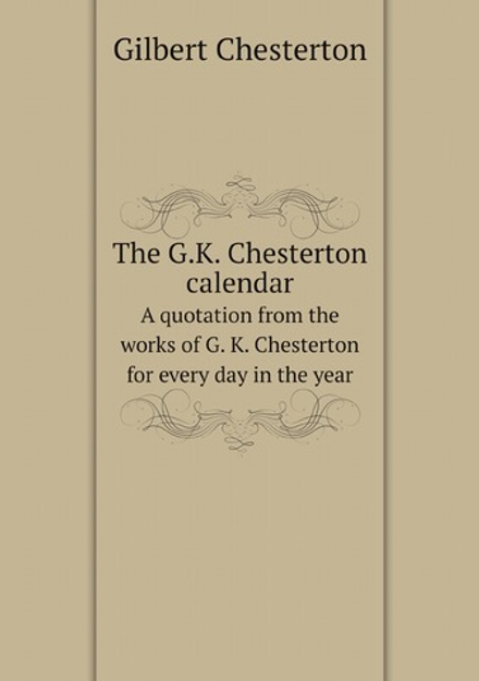 The G.K. Chesterton calendar. A quotation from the works of G. K. Chesterton for every day in the year | Gilbert Chesterton