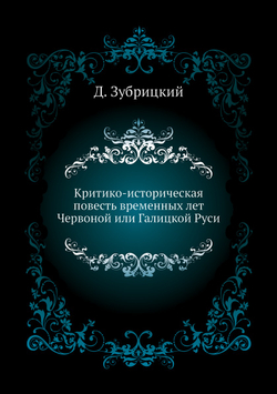 Критико-историческая повесть временных лет Червоной или Галицкой Руси | Д. Зубрицкий