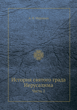 История святого града Иерусалима. Часть 1 | А. Н. Муравьев
