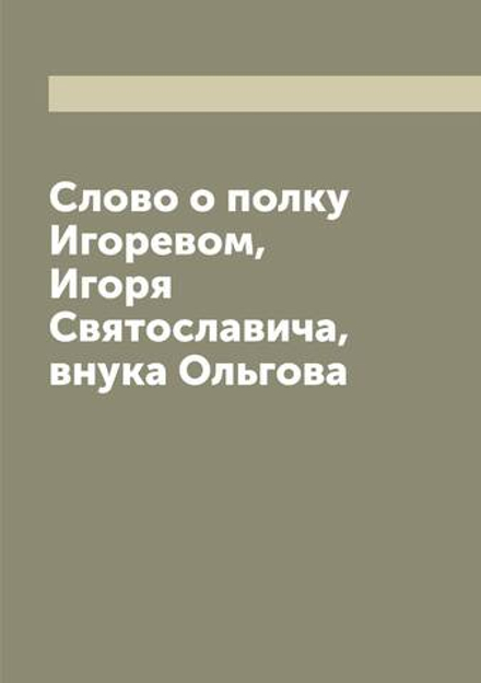 Слово о полку Игоревом, Игоря Святославича, внука Ольгова | Нет автора