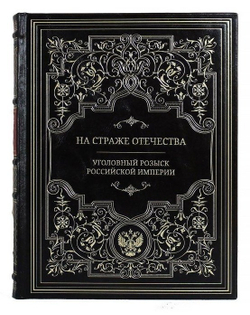 "На страже отечества. Уголовный розыск Российской империи" Книга подарочная в кожаном переплете