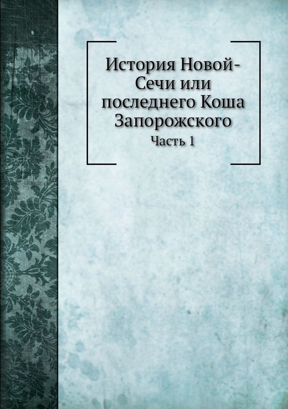 История Новой-Сечи или последнего Коша Запорожского. Часть 1 | А. Скальковский