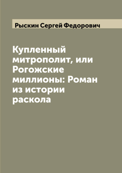 Купленный митрополит, или Рогожские миллионы: Роман из истории раскола | Рыскин Сергей Федорович