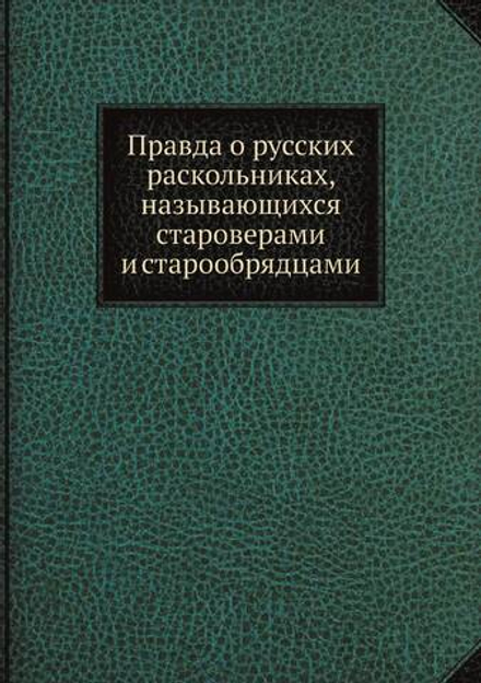 Правда о русских раскольниках, называющихся староверами и старообрядцами | Коллектив авторов