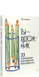 Ты — художник. 33 упражнения для развития креативности