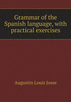 Grammar of the Spanish language, with practical exercises | Augustin Louis Josse