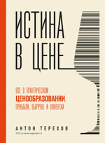 Истина в цене. Все о практическом ценообразовании, прибыли, выручке и клиентах. Антон Терехов