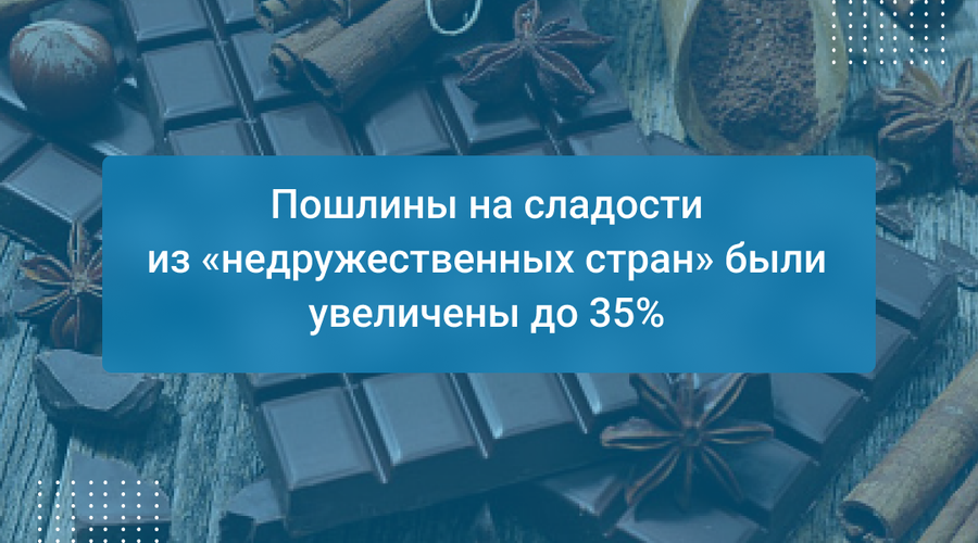 Пошлины на сладости из «недружественных стран» были увеличены до 35%