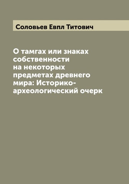 О тамгах или знаках собственности на некоторых предметах древнего мира: Историко-археологический очерк | Соловьев Евпл Титович
