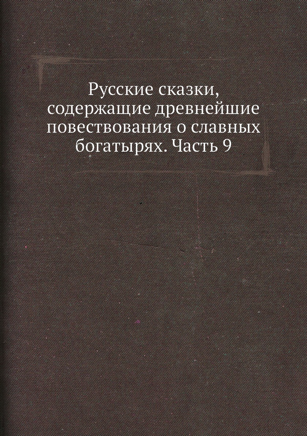 Русские сказки, содержащие древнейшие повествования о славных богатырях. Часть 9 | Коллектив авторов