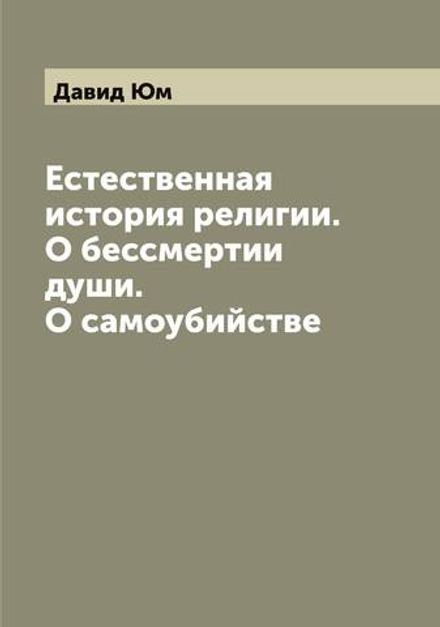 Естественная история религии. О бессмертии души. О самоубийстве | Давид Юм
