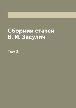 Сборник статей В. И. Засулич. Том 1 | Засулич Вера Ивановна